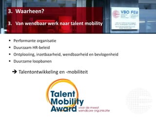 3. Waarheen?
3. Van wendbaar werk naar talent mobility
 Performante organisatie
 Duurzaam HR-beleid
 Ontplooiing, inzetbaarheid, wendbaarheid en bevlogenheid
 Duurzame loopbanen
 Talentontwikkeling en -mobiliteit
 