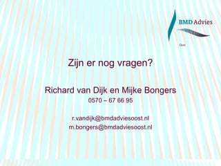 Zijn er nog vragen? Richard van Dijk en Mijke Bongers 0570 – 67 66 95 [email_address] [email_address] 