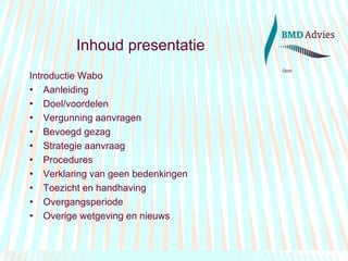 Inhoud presentatie Introductie Wabo Aanleiding Doel/voordelen Vergunning aanvragen Bevoegd gezag Strategie aanvraag Procedures Verklaring van geen bedenkingen Toezicht en handhaving Overgangsperiode  Overige wetgeving en nieuws 