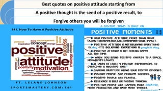 Best quotes on positive attitude starting from
A positive thought is the seed of a positive result, to
Forgive others you will be forgiven
 