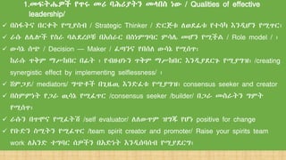 1.መፍትሔዎች የጥሩ መሪ ባሕሪያትን መላበስ ነው / Qualities of effective
leadership/
 በስፋትና በርቀት የሚያስብ / Strategic Thinker / ድርጅቱ ለወደፊቱ የተሳካ እንዲሆን የሚጥር፣
 ራሱ ለሌሎች የስራ ባልደረቦቹ በአሰራር በስነምግባር ምሳሌ መሆን የሚችል / Role model / ፣
 ውሳኔ ሰጭ / Decision – Maker / ፈጣንና የበሰለ ውሳኔ የሚሰጥ፣
ከራሱ ጥቅም ማሥከበር በፊት ፣ የብዙሀኑን ጥቅም ማሥከበር እንዲያደርጉ የሚያግዝ፣ /creating
synergistic effect by implementing selflessness/ ፣
 ሸምጋይ/ mediators/ ግጭቶች በጊዜዉ እንድፈቱ የሚያግዝ፣ consensus seeker and creator
 በስምምነት የጋራ ዉሳኔ የሚፈጥር /consensus seeker /builder/ በጋራ መስራትን ግምት
የሚሰጥ፣
 ራሱን በጥሞና የሚፈትሽ /self evaluator/ ለለውጥም ዝግጁ የሆነ positive for change
 የቡድን ስሚትን የሚፈጥር /team spirit creator and promoter/ Raise your spirits team
work ለአንድ ተግባር ሰዎችን በአድነት እንዲሰባሰብ የሚያደርግ፣
 