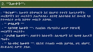 2. **እውቀት**፡
- **ትርጉም**፡ እውቀት በትምህርት እና በልምድ የተገኙ እውነታዎችን፣
መረጃዎችን እና መረዳትን ያጠቃልላል። ለሂሳዊ አስተሳሰብ እና በመረጃ ላይ
የተመሰረተ ውሳኔ አሰጣጥ መሰረት ይሰጣል.
- ** ምሳሌዎች ***
- ** ሳይንሳዊ እውቀት ***፡ የፊዚክስ፣ የኬሚስትሪ ወይም የባዮሎጂ
መርሆችን መረዳት።
- **ታሪካዊ እውቀት**፡ ያለፉትን ክስተቶች፣ ስልጣኔዎች እና ባህላዊ አውዶች
ማወቅ።
- ** ጎራ-ተኮር እውቀት ***: በአንድ የተወሰነ መስክ (ለምሳሌ, ህግ, ህክምና,
ስነ-ጽሑፍ) ልምድ ያለው.
 