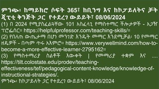 ምንጭ፡ ከማይክሮ ሶፍት 365፣ ከቢንግ እና ከኮፓይለትና ቻት
ጂፒቲ ቅንጅት ጋር የተደረገ ውይይት፣ 08/06/2024
(1) በ 2024 የሚያስፈልጓቸው 101 አስፈላጊ የማስተማር ችሎታዎች - አጋዥ
ፕሮፌሰር። https://helpfulprofessor.com/teaching-skills/።
(2) የበለጠ ውጤታማ በሆነ መንገድ እንዴት መማር እንደሚቻል፡ 10 የመማር
ዘዴዎች - በጣም ጥሩ አእምሮ። https://www.verywellmind.com/how-to-
become-a-more-effective-learner-2795162።
(3) የማስተማሪያ ስልቶች እውቀት | የመማሪያ ተቋም እና ....
https://tilt.colostate.edu/prodev/teaching-
effectiveness/tef/pedagogical-content-knowledge/knowledge-of-
instructional-strategies/.
ምንጭ፡ ከኮፓይለት ጋር የተደረገ ውይይት፣ 08/06/2024
 