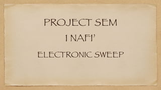 PROJECT SEM
1 NAFI’
ELECTRONIC SWEEP
 
