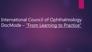 International Council of Ophthalmology
DocMode – “From Learning to Practice”
 