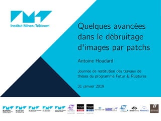 Quelques avancées
dans le débruitage
d'images par patchs
Antoine Houdard
Journée de restitution des travaux de
thèses du programme Futur & Ruptures
31 janvier 2019
 
