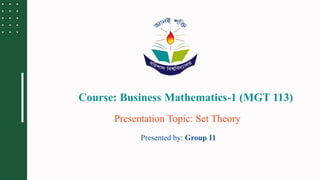 Course: Business Mathematics-1 (MGT 113)
Presentation Topic: Set Theory
Presented by: Group 11
 