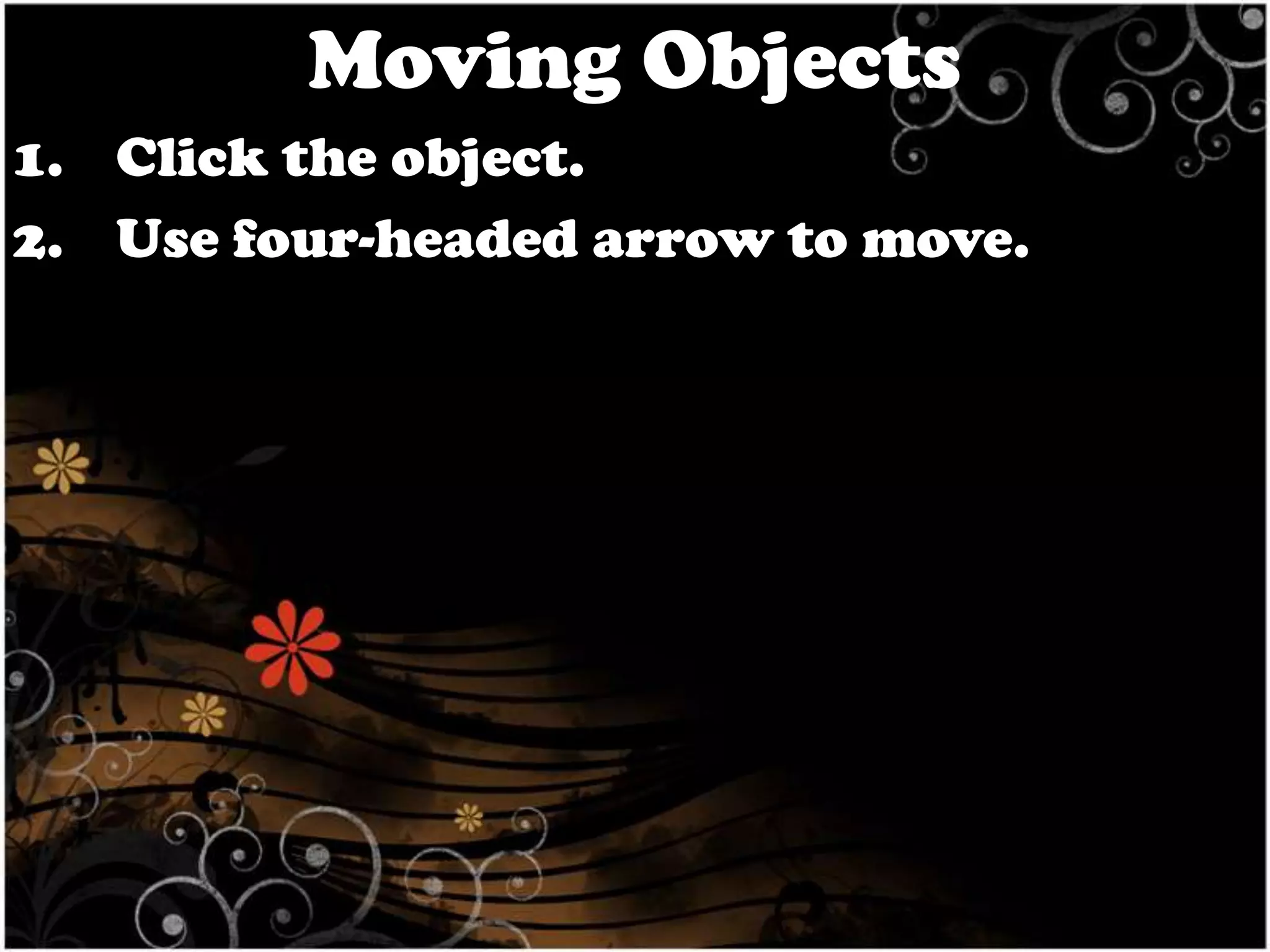 Moving Objects
1. Click the object.
2. Use four-headed arrow to move.

 