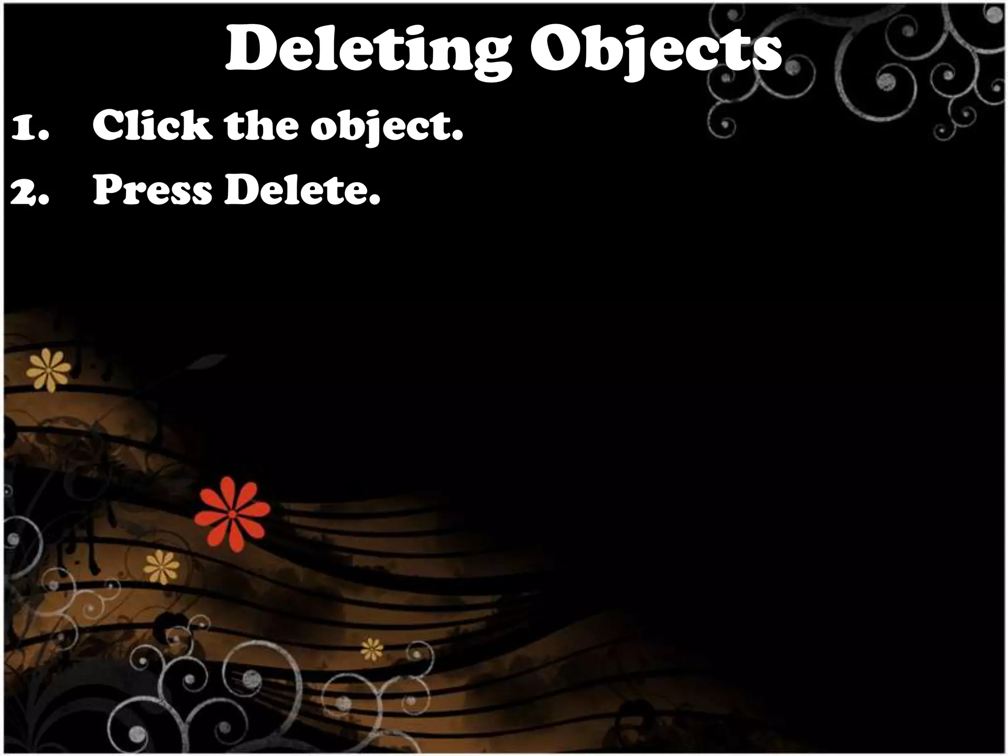 Deleting Objects
1. Click the object.
2. Press Delete.

 