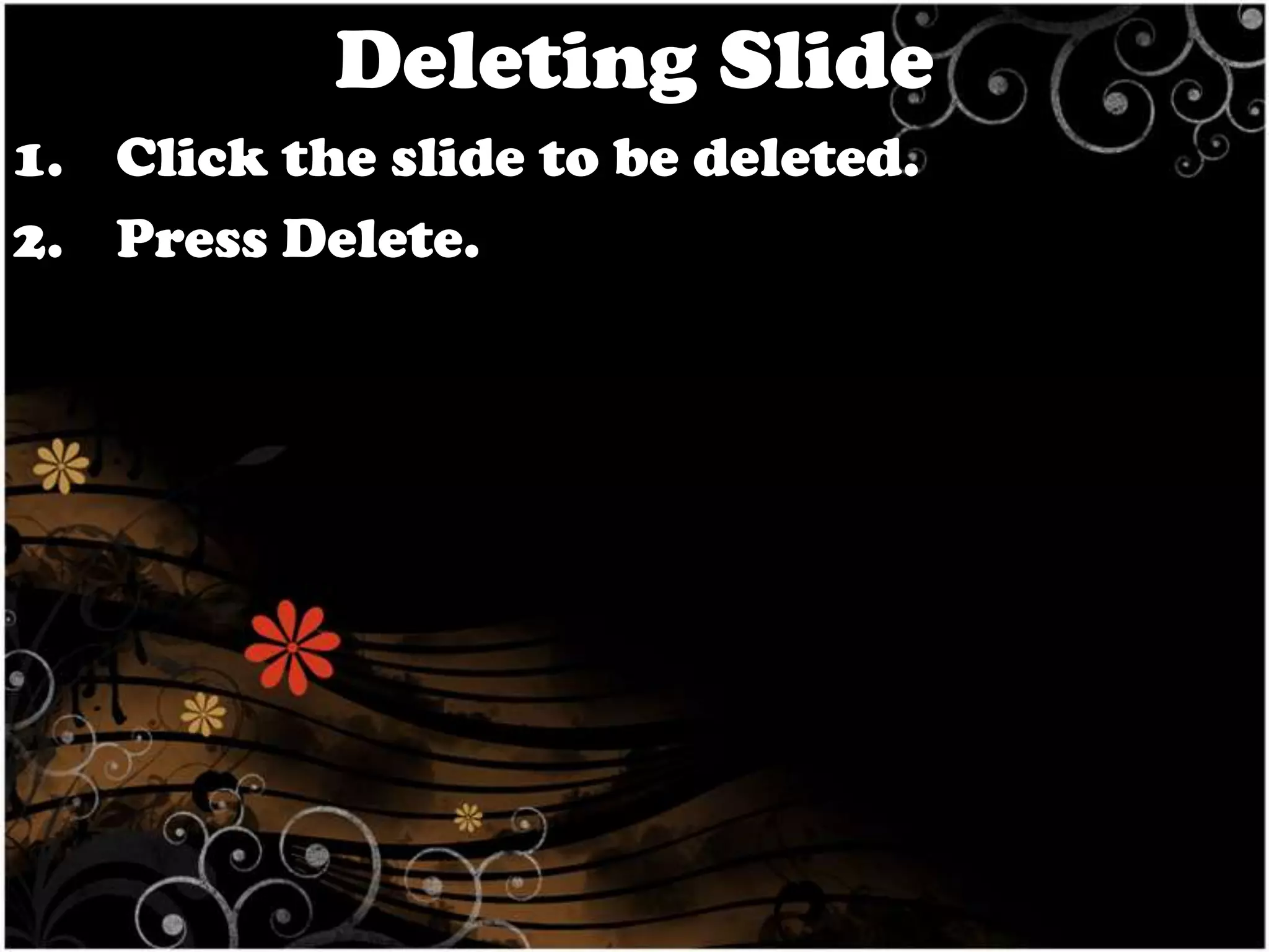 Deleting Slide
1. Click the slide to be deleted.
2. Press Delete.

 