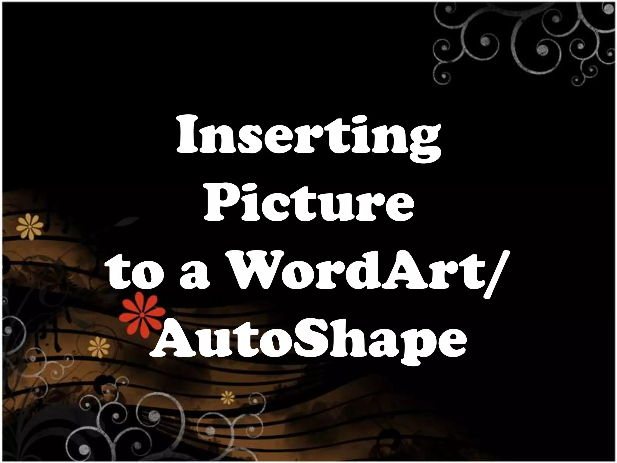 Inserting
Picture
to a WordArt/
AutoShape

 