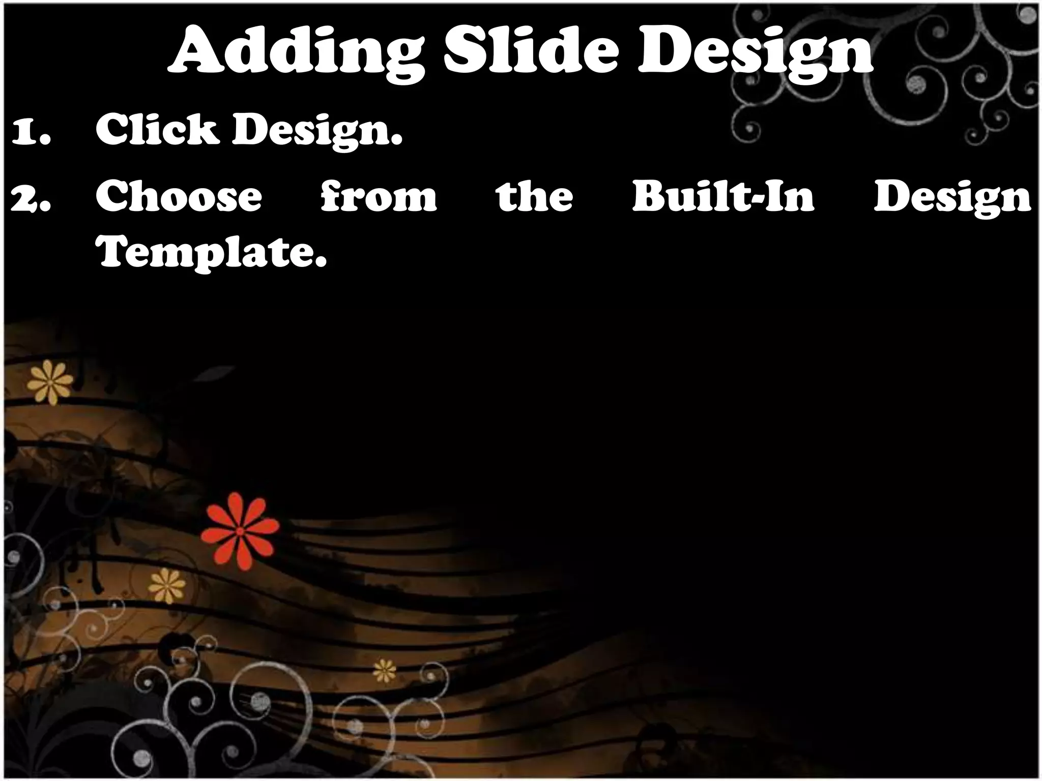 Adding Slide Design
1. Click Design.
2. Choose from
Template.

the

Built-In

Design

 