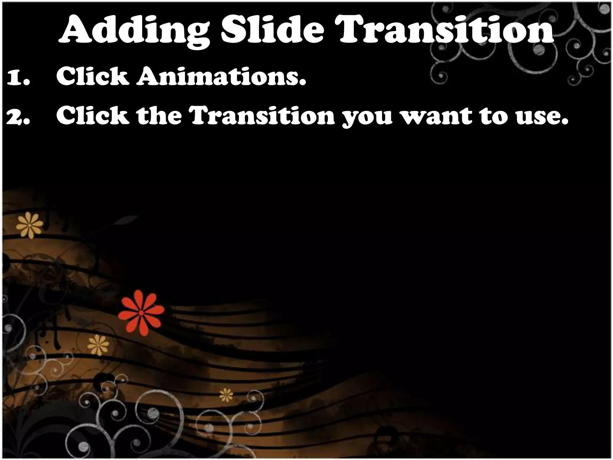 Adding Slide Transition
1. Click Animations.
2. Click the Transition you want to use.

 