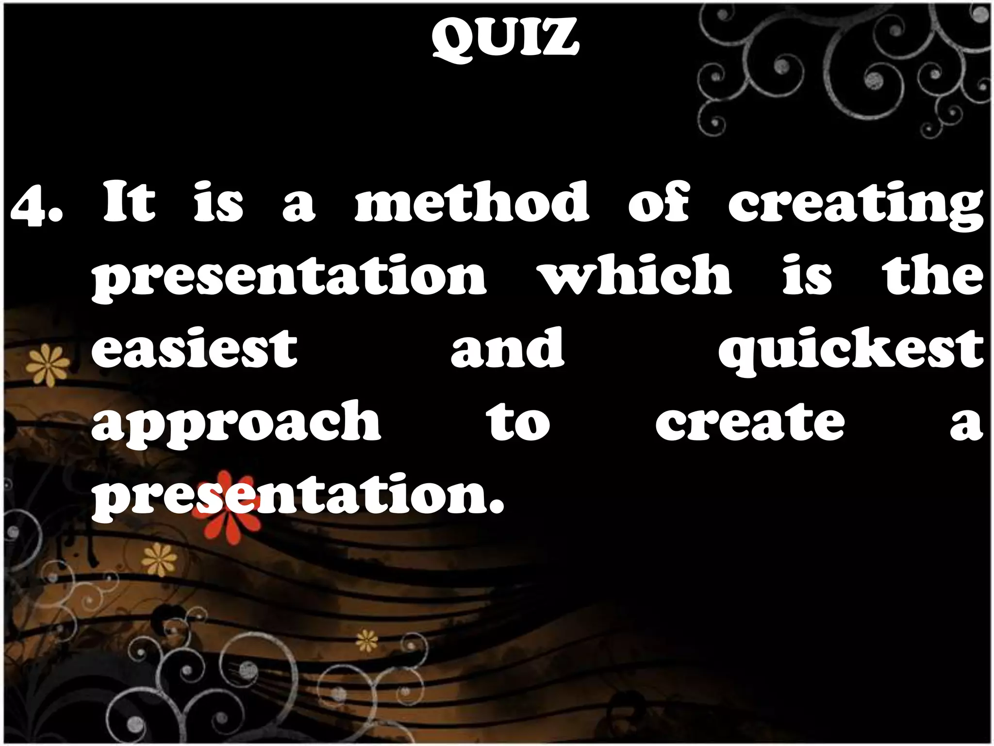 QUIZ

4. It is a method of creating
presentation which is the
easiest
and
quickest
approach
to
create
a
presentation.

 