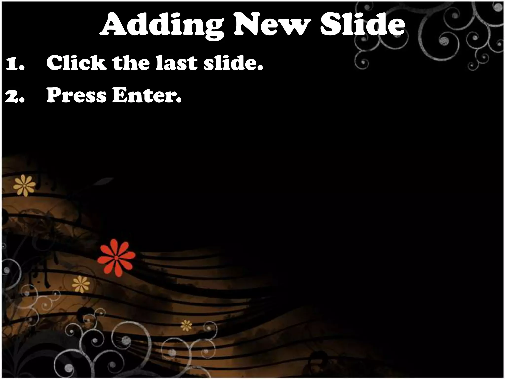 Adding New Slide
1. Click the last slide.
2. Press Enter.

 