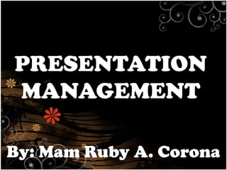 PRESENTATION
MANAGEMENT
By: Mam Ruby A. Corona

 