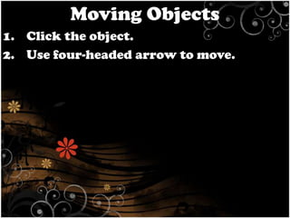 Moving Objects
1. Click the object.
2. Use four-headed arrow to move.

 