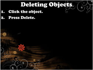 Deleting Objects
1. Click the object.
2. Press Delete.

 