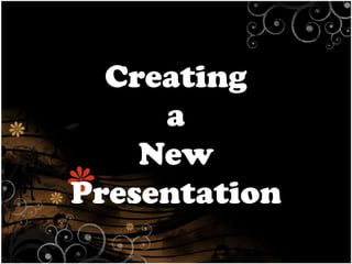 Creating
a
New
Presentation

 
