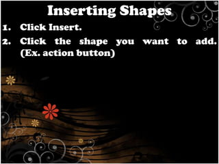 Inserting Shapes
1. Click Insert.
2. Click the shape you want to add.
(Ex. action button)

 