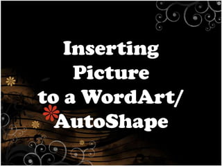 Inserting
Picture
to a WordArt/
AutoShape

 