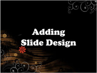 Adding
Slide Design

 