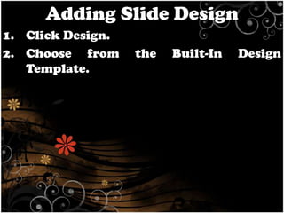 Adding Slide Design
1. Click Design.
2. Choose from
Template.

the

Built-In

Design

 
