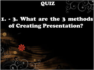 QUIZ

1. - 3. What are the 3 methods
of Creating Presentation?

 