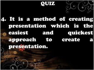 QUIZ

4. It is a method of creating
presentation which is the
easiest
and
quickest
approach
to
create
a
presentation.

 