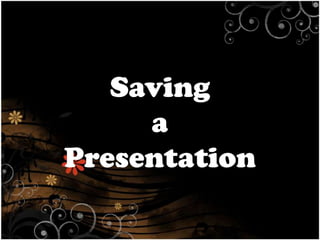 Saving
a
Presentation

 