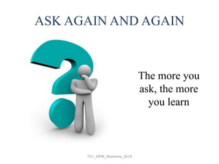 ASK AGAIN AND AGAIN
TS1_OPM_Shamima_2018
The more you
ask, the more
you learn
 