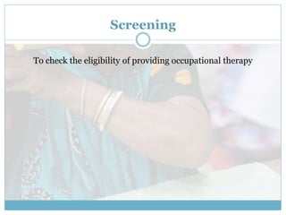 Screening
To check the eligibility of providing occupational therapy
 
