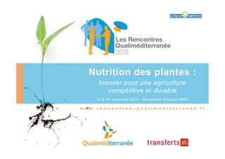 Nutrition des plantes :
     Innover pour une agriculture
        compétitive et durable
    15 & 16 novembre 2012 - Montpellier SupAgro INRA

www.rencontres–qualimediterranee.fr
 