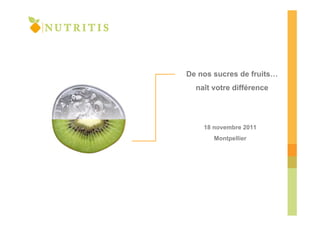 De nos sucres de fruits…
  naît votre différence




    18 novembre 2011
       Montpellier
 