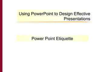 Using PowerPoint to Design Effective Presentations THE CAIN PROJECT Power Point Etiquette 