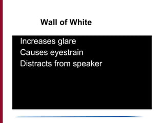 Wall of White <ul><li>Increases glare </li></ul><ul><li>Causes eyestrain </li></ul><ul><li>Distracts from speaker </li></ul>