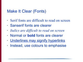 <ul><li>Serif fonts are difficult to read on screen </li></ul><ul><li>Sanserif fonts are clearer </li></ul><ul><li>Italics...