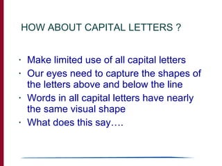 HOW ABOUT CAPITAL LETTERS ? <ul><li>Make limited use of all capital letters </li></ul><ul><li>Our eyes need to capture the...