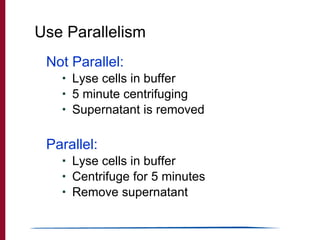 Use Parallelism <ul><li>Not Parallel: </li></ul><ul><ul><li>Lyse cells in buffer </li></ul></ul><ul><ul><li>5 minute centr...