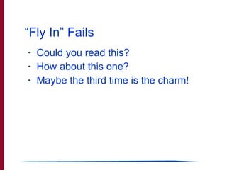 “ Fly In” Fails <ul><li>Could you read this? </li></ul><ul><li>How about this one? </li></ul><ul><li>Maybe the third time ...