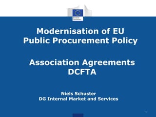 Modernisation of EU
Public Procurement Policy
Niels Schuster
DG Internal Market and Services
Association Agreements
DCFTA
1
 