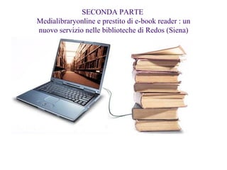 SECONDA PARTE  Medialibraryonline e prestito di e-book reader : un nuovo servizio nelle biblioteche di Redos (Siena) 