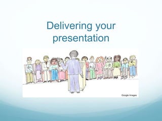 Delivering your 
presentation 
Google Images 
 