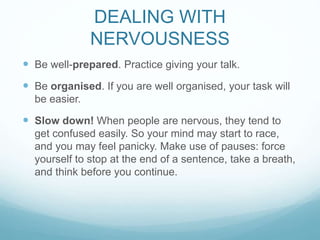 DEALING WITH 
NERVOUSNESS 
 Be well-prepared. Practice giving your talk. 
 Be organised. If you are well organised, your...