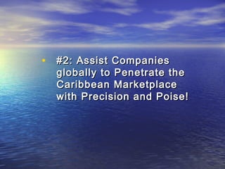 • #22:: AAssssiisstt CCoommppaanniieess 
gglloobbaallllyy ttoo PPeenneettrraattee tthhee 
CCaarriibbbbeeaann MMaarrkkeettppllaaccee 
wwiitthh PPrreecciissiioonn aanndd PPooiissee!! 
 