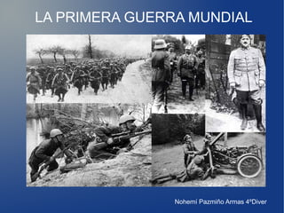 LA PRIMERA GUERRA MUNDIAL
Nohemí Pazmiño Armas 4ºDiver
 