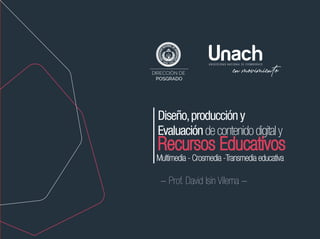 Diseño,produccióny
Evaluacióndecontenidodigitaly
Recursos Educativos
- Prof. David Isín Vilema -
Multimedia - Crosmedia -Transmedia educativa
 