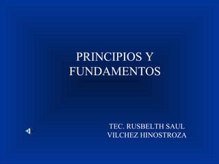PRINCIPIOS Y
FUNDAMENTOS
TEC. RUSBELTH SAUL
VILCHEZ HINOSTROZA
 