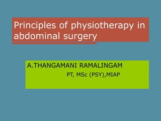 Principles of physiotherapy in
abdominal surgery
A.THANGAMANI RAMALINGAM
PT, MSc (PSY),MIAP

 
