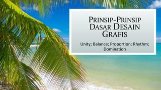 PRINSIP-PRINSIP
DASAR DESAIN
GRAFIS
Unity; Balance; Proportion; Rhythm;
Domination
 